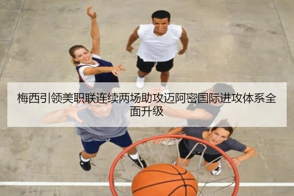 梅西引领美职联连续两场助攻迈阿密国际进攻体系全面升级