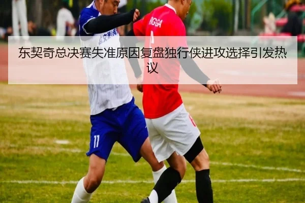 东契奇总决赛失准原因复盘独行侠进攻选择引发热议